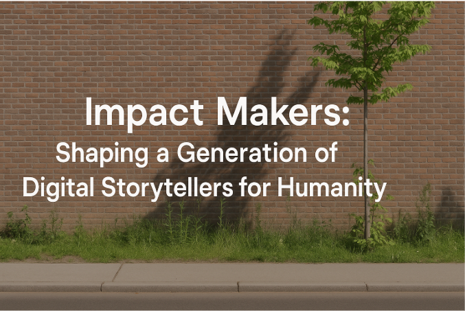 Impact Makers: Shaping a Generation of Digital Storytellers for Humanity